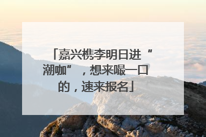 嘉兴槜李明日进“潮咖”，想来嘬一口的，速来报名