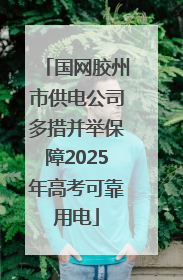 国网胶州市供电公司多措并举保障2025年高考可靠用电