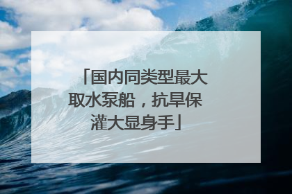 国内同类型最大取水泵船，抗旱保灌大显身手
