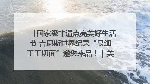 国家级非遗点亮美好生活节 吉尼斯世界纪录“最细手工切面”邀您来品！｜美好生活有“盐”味
