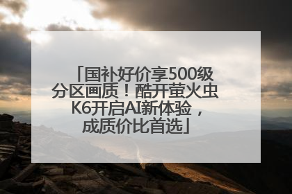 国补好价享500级分区画质！酷开萤火虫K6开启AI新体验，成质价比首选