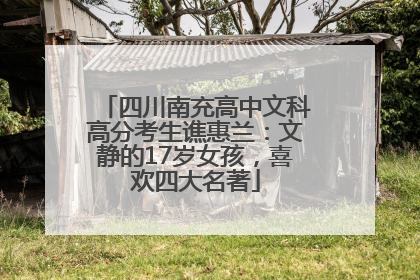 四川南充高中文科高分考生谯惠兰：文静的17岁女孩，喜欢四大名著