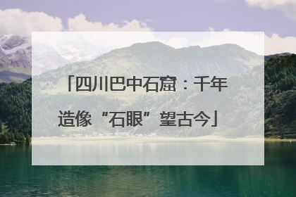 四川巴中石窟：千年造像“石眼”望古今