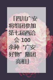 四川广安将组团参加第七届西洽会 100余种“广安好物”随团亮相