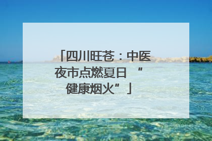 四川旺苍：中医夜市点燃夏日 “健康烟火”