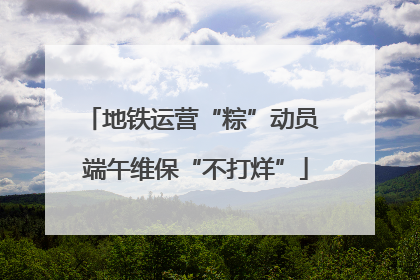 地铁运营“粽”动员 端午维保“不打烊”