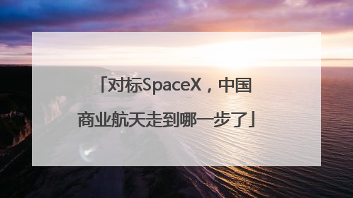 对标SpaceX，中国商业航天走到哪一步了