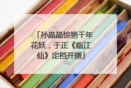 孙晶晶惊艳千年花妖，于正《临江仙》定档开播