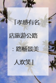 孝感有名店旅游公路：路畅景美人欢笑