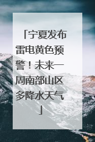宁夏发布雷电黄色预警！未来一周南部山区多降水天气