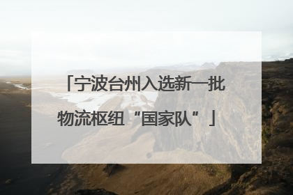 宁波台州入选新一批物流枢纽“国家队”