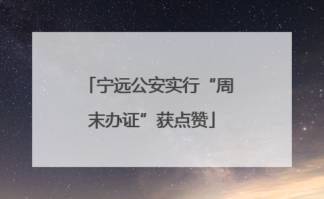 宁远公安实行“周末办证”获点赞