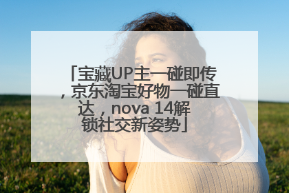 宝藏UP主一碰即传，京东淘宝好物一碰直达，nova 14解锁社交新姿势