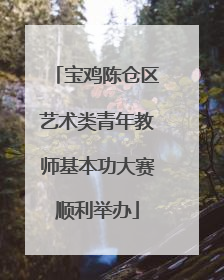 宝鸡陈仓区艺术类青年教师基本功大赛顺利举办