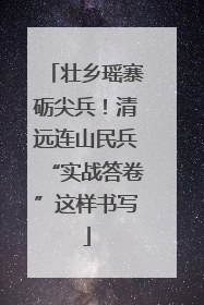 壮乡瑶寨砺尖兵！清远连山民兵“实战答卷”这样书写