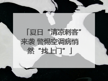 夏日“清凉刺客”来袭 警惕空调病悄然“找上门”