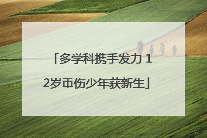 多学科携手发力 12岁重伤少年获新生
