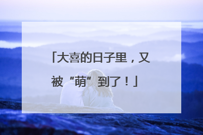 大喜的日子里，又被“萌”到了！