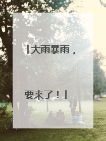大雨暴雨，要来了！