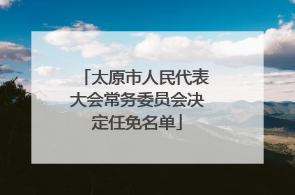 太原市人民代表大会常务委员会决定任免名单