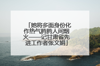 她将多面身份化作热气腾腾人间烟火——记甘肃省先进工作者张文娟