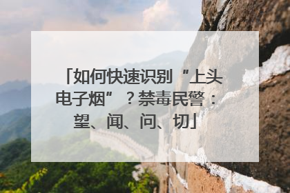 如何快速识别“上头电子烟”？禁毒民警：望、闻、问、切