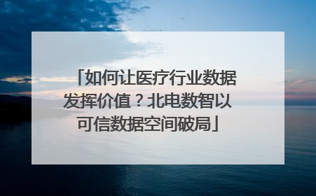 如何让医疗行业数据发挥价值？北电数智以可信数据空间破局