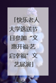 快乐老人大学选送节目参加“文惠开福·艺启幸福”文艺展演