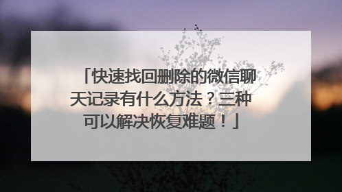 快速找回删除的微信聊天记录有什么方法？三种可以解决恢复难题！