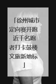 徐州城市定向赛开跑 近千名跑者打卡鼓楼文旅新地标