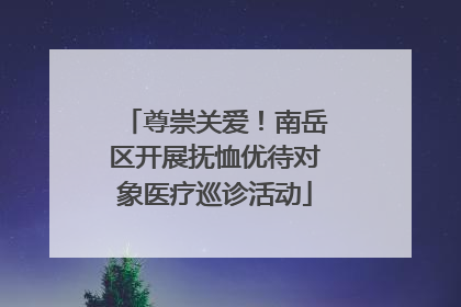 尊崇关爱！南岳区开展抚恤优待对象医疗巡诊活动