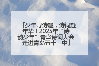 少年寻诗趣，诗词趁年华！2025年“诗韵少年”青岛诗词大会走进青岛五十三中
