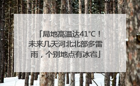 局地高温达41℃！未来几天河北北部多雷雨，个别地点有冰雹