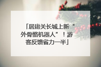 居庸关长城上新“外骨骼机器人”！游客反馈省力一半