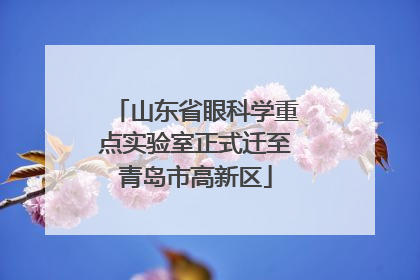 山东省眼科学重点实验室正式迁至青岛市高新区