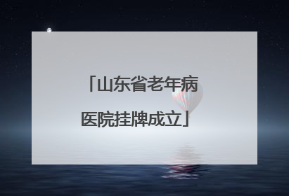 山东省老年病医院挂牌成立