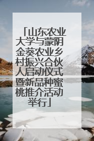 山东农业大学与蒙阴金葵农业乡村振兴合伙人启动仪式暨新品种蜜桃推介活动举行