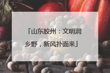 山东胶州：文明润乡野，新风扑面来