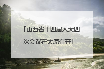 山西省十四届人大四次会议在太原召开