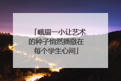 峨眉一小让艺术的种子悄然播撒在每个学生心间