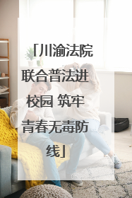 川渝法院联合普法进校园 筑牢青春无毒防线
