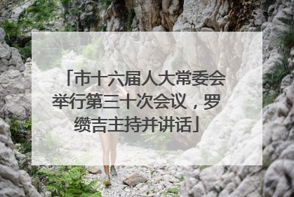 市十六届人大常委会举行第三十次会议，罗缵吉主持并讲话