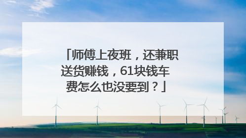 师傅上夜班，还兼职送货赚钱，61块钱车费怎么也没要到？