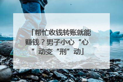 帮忙收钱转账就能赚钱？男子小心“心”动变“刑”动
