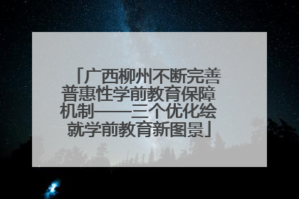 广西柳州不断完善普惠性学前教育保障机制——三个优化绘就学前教育新图景