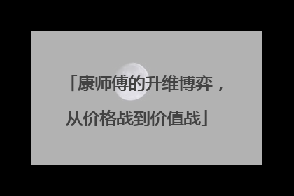 康师傅的升维博弈，从价格战到价值战