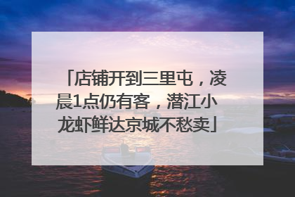 店铺开到三里屯，凌晨1点仍有客，潜江小龙虾鲜达京城不愁卖