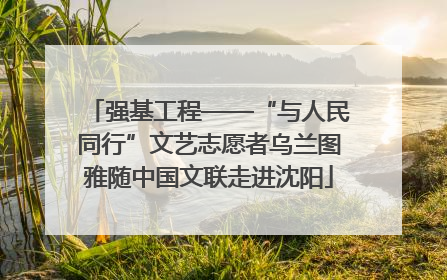 强基工程——“与人民同行”文艺志愿者乌兰图雅随中国文联走进沈阳