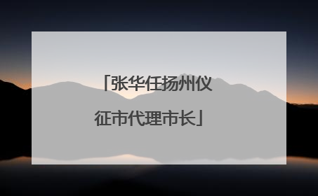 张华任扬州仪征市代理市长