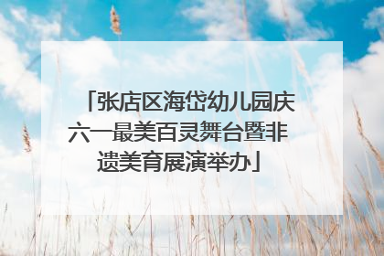 张店区海岱幼儿园庆六一最美百灵舞台暨非遗美育展演举办